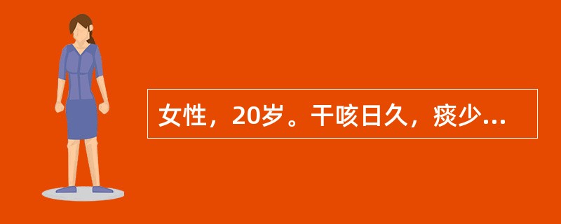 女性，20岁。干咳日久，痰少黏白，痰中挟血，声哑，口干咽燥，潮热盗汗，日渐消瘦，