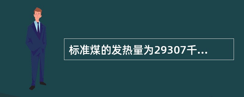 标准煤的发热量为29307千焦/公斤。