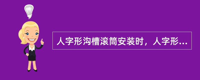 人字形沟槽滚筒安装时，人字形尖端应与胶带运行方向相同。