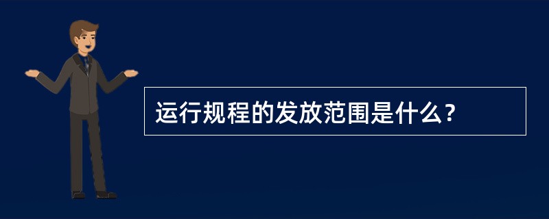 运行规程的发放范围是什么？