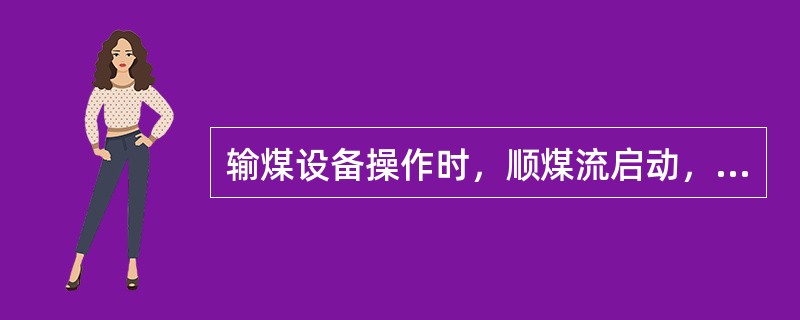 输煤设备操作时，顺煤流启动，逆煤流停止。