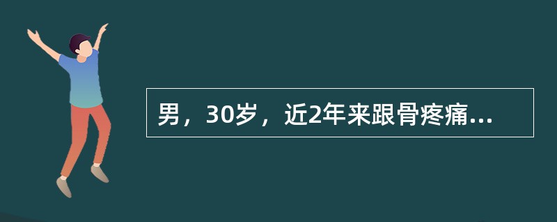 男，30岁，近2年来跟骨疼痛，活动后加重，2周前由于剧烈运动后活动受限，查体跟骨