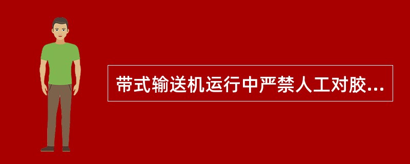 带式输送机运行中严禁人工对胶带进行清扫或处理。