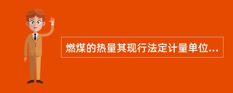 燃煤的热量其现行法定计量单位是焦。