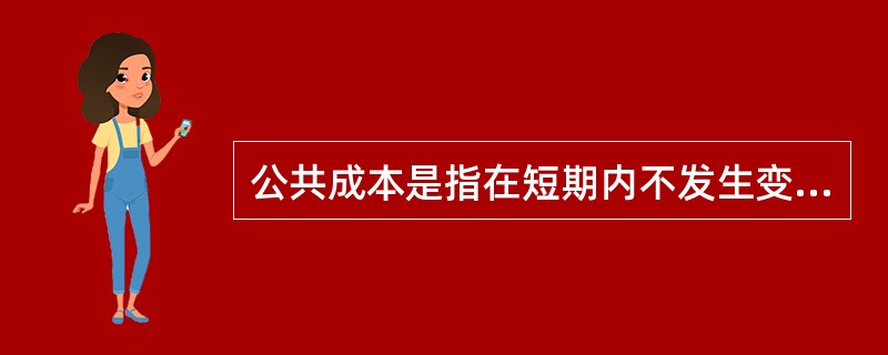 公共成本是指在短期内不发生变化，与运输里程和运输量没有直接关系的费用（）