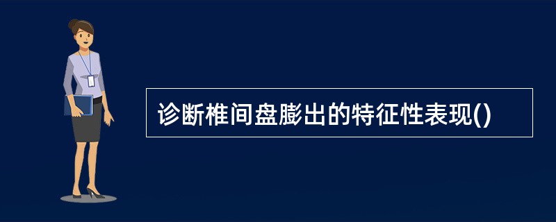 诊断椎间盘膨出的特征性表现()