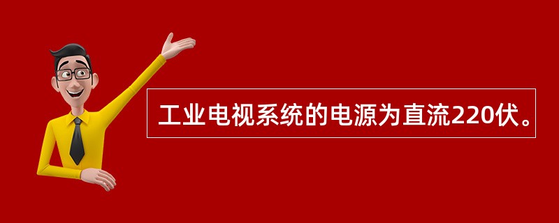 工业电视系统的电源为直流220伏。