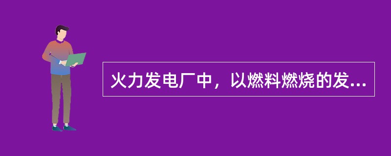 火力发电厂中，以燃料燃烧的发热量作为100%，锅炉吸收的热量为90%，锅炉损失的