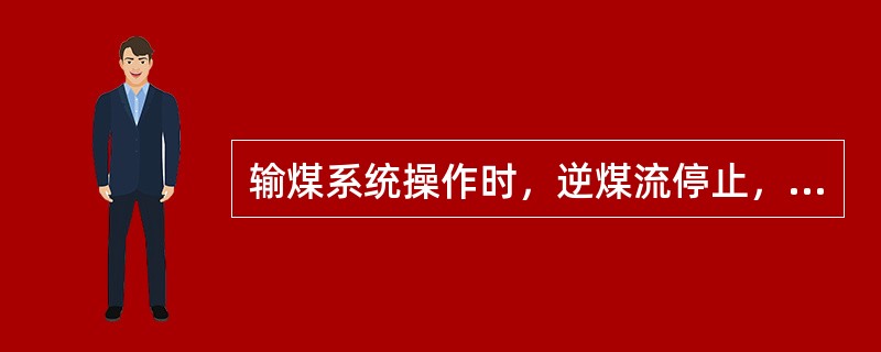 输煤系统操作时，逆煤流停止，顺煤流启动。