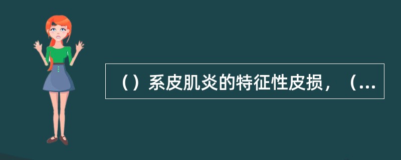 （）系皮肌炎的特征性皮损，（）也为皮肌炎特征性皮损。