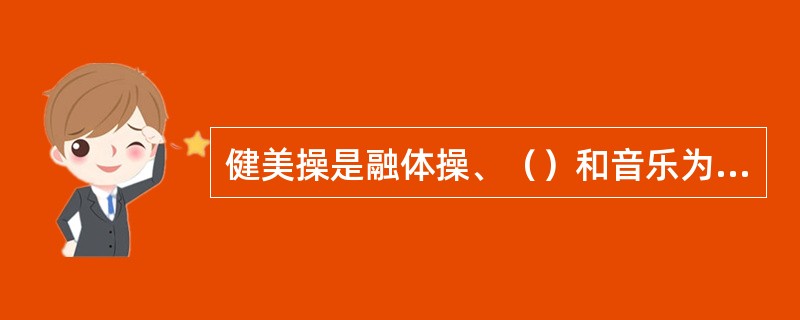 健美操是融体操、（）和音乐为一体的一项运动。