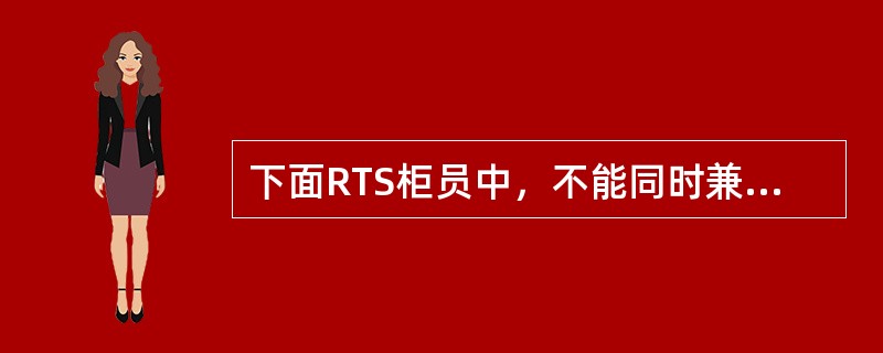 下面RTS柜员中，不能同时兼任RTS中其他任何柜员的是（）。