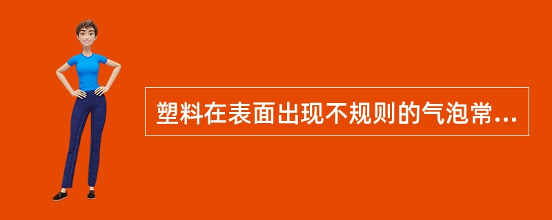 塑料在表面出现不规则的气泡常见于（）