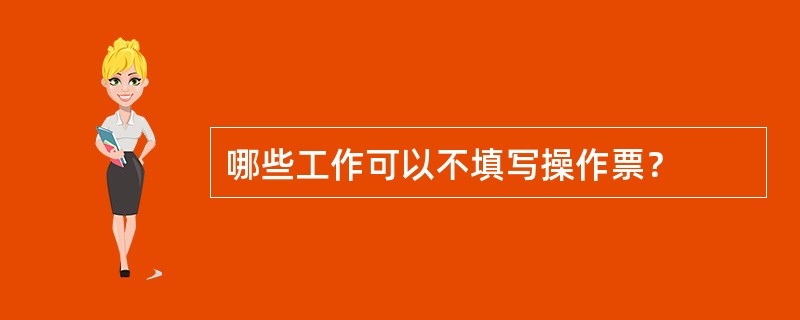 哪些工作可以不填写操作票？