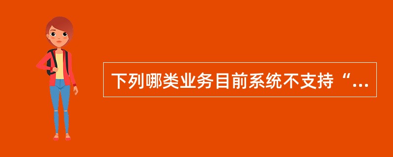 下列哪类业务目前系统不支持“一借多贷”的录入方式？（）