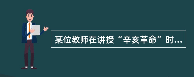 某位教师在讲授“辛亥革命”时，以孙中山为主线展开，首先出示了“时尚的中山装”，接