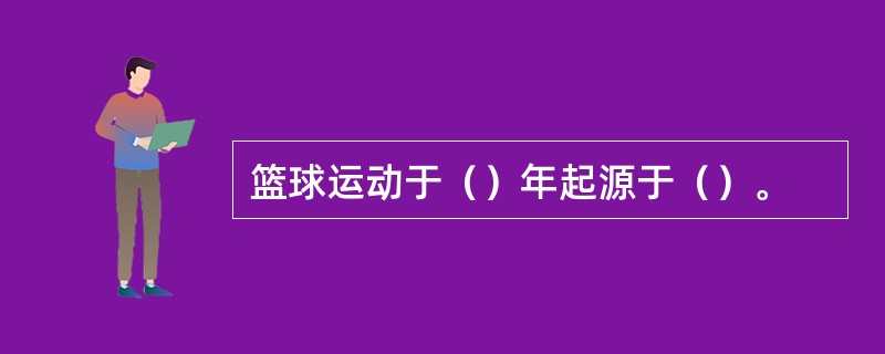 篮球运动于（）年起源于（）。