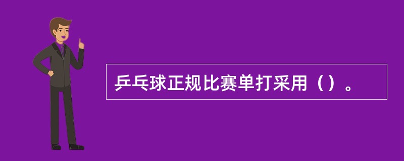 乒乓球正规比赛单打采用（）。