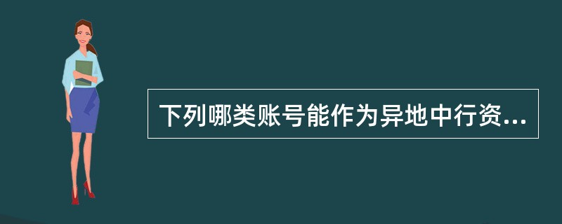 下列哪类账号能作为异地中行资金汇划来帐（LZ）业务的对转账号。（）