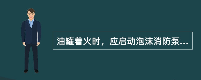 油罐着火时，应启动泡沫消防泵，用空气泡沫灭火，并将该油罐与连接的管路解列。