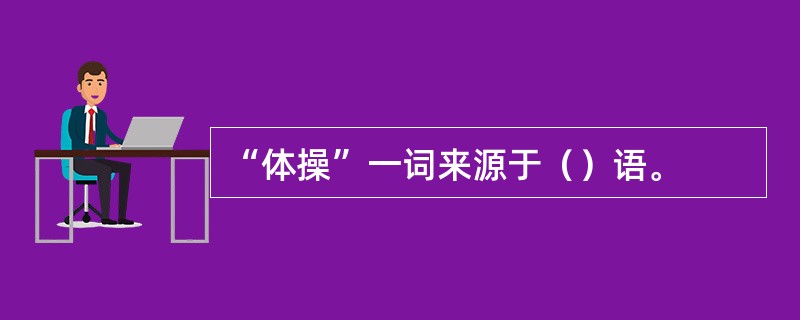 “体操”一词来源于（）语。