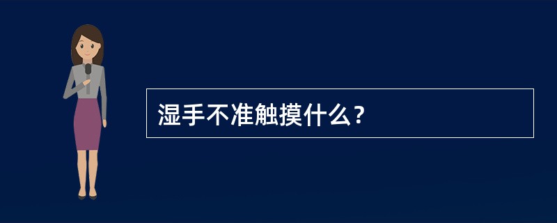 湿手不准触摸什么？
