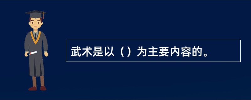 武术是以（）为主要内容的。