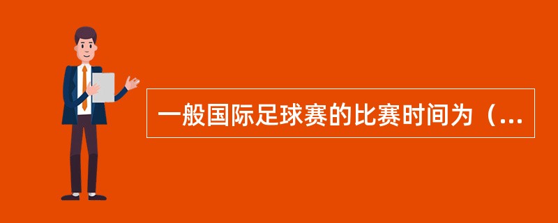 一般国际足球赛的比赛时间为（）。