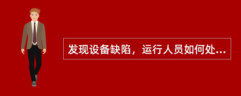 发现设备缺陷，运行人员如何处理？