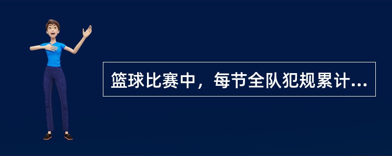 篮球比赛中，每节全队犯规累计次数达到（）以后，该队在防守中若再发生犯规，便判给对