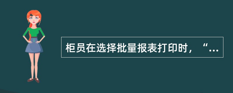 柜员在选择批量报表打印时，“打印日期”栏位中应输入哪个日期？（）