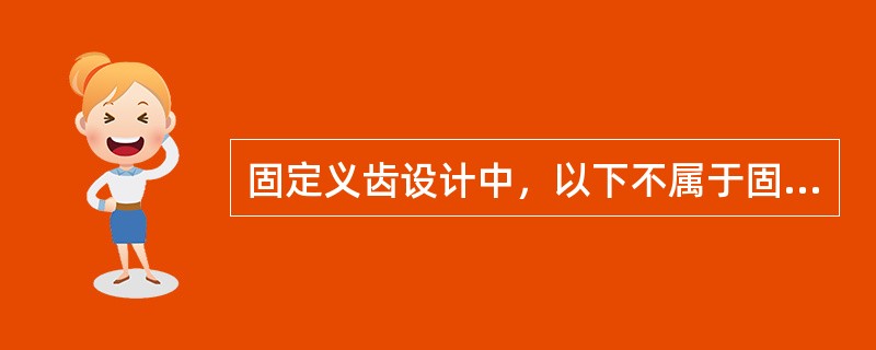 固定义齿设计中，以下不属于固位体设计应注意的问题是（）