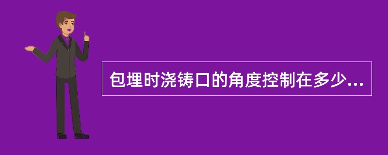 包埋时浇铸口的角度控制在多少度（）