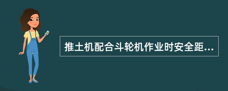 推土机配合斗轮机作业时安全距离应保持在2m以上。