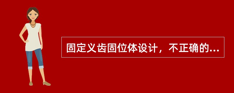 固定义齿固位体设计，不正确的是（）