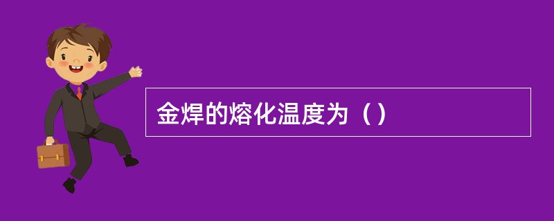 金焊的熔化温度为（）