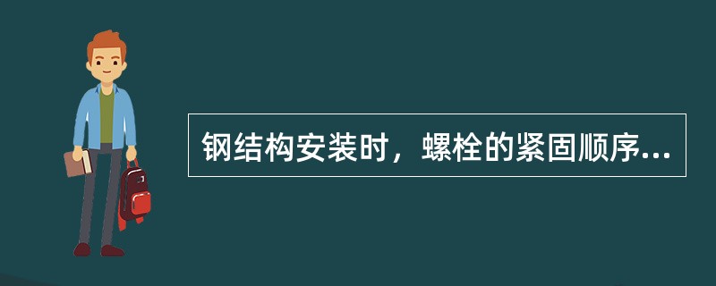 钢结构安装时，螺栓的紧固顺序是（）。