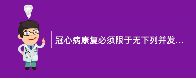冠心病康复必须限于无下列并发症者()