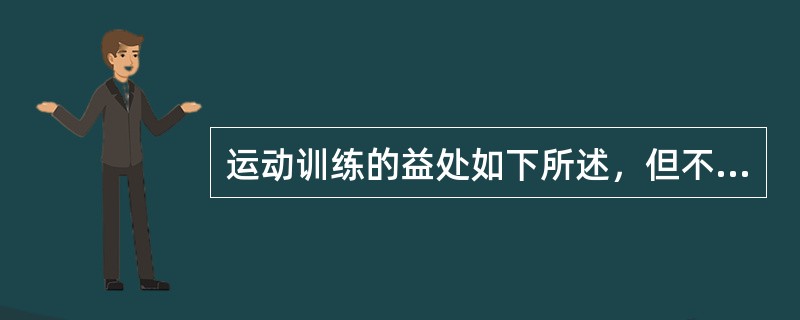 运动训练的益处如下所述，但不包括()