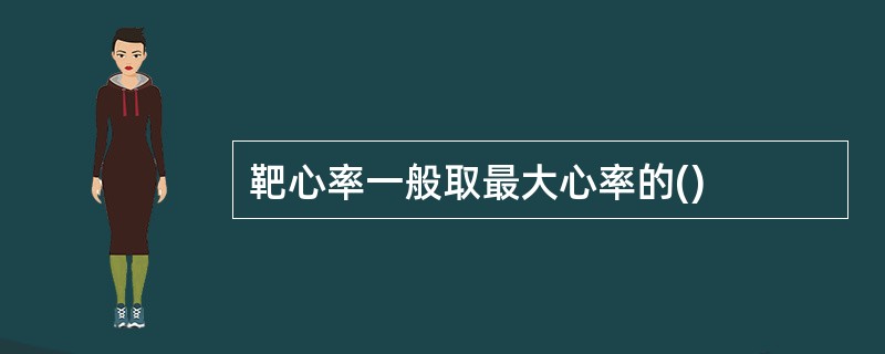 靶心率一般取最大心率的()