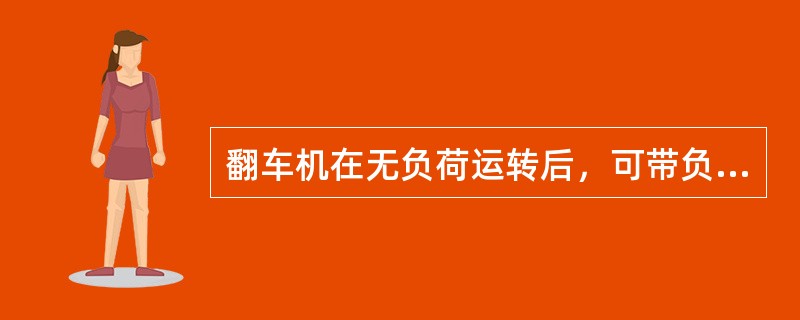 翻车机在无负荷运转后，可带负荷试运转。