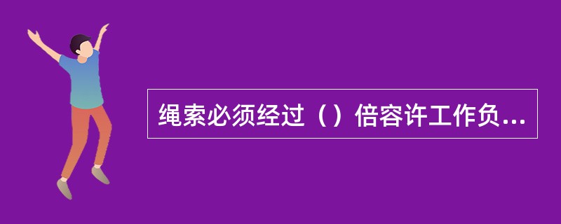 绳索必须经过（）倍容许工作负荷的静力试验合格后，方可使用。