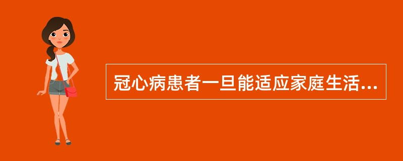 冠心病患者一旦能适应家庭生活即可停止康复锻炼。