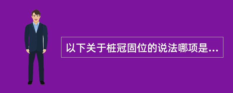 以下关于桩冠固位的说法哪项是错误的（）