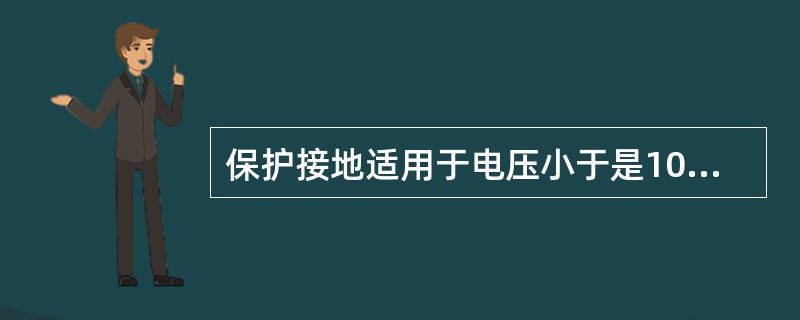 保护接地适用于电压小于是1000V而电源中线不接地的电气设备。