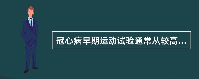 冠心病早期运动试验通常从较高的强度开始。