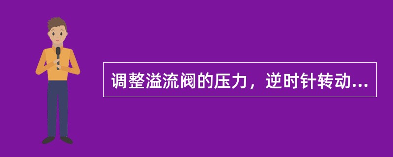 调整溢流阀的压力，逆时针转动手柄，压力降低。