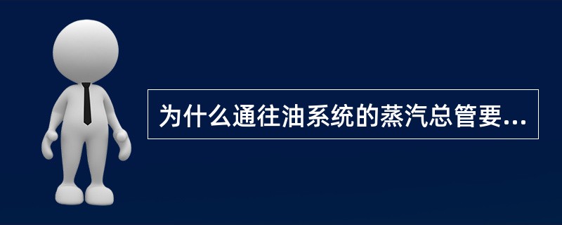 为什么通往油系统的蒸汽总管要串联关断阀和逆止阀？