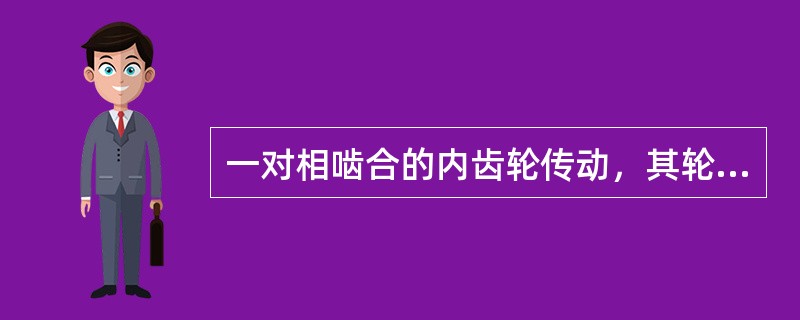 一对相啮合的内齿轮传动，其轮齿的旋转方向相同。