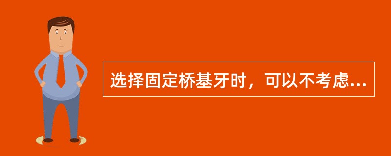 选择固定桥基牙时，可以不考虑的因素是（）